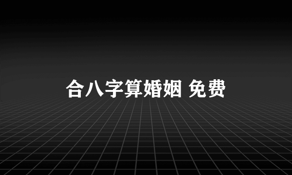 合八字算婚姻 免费