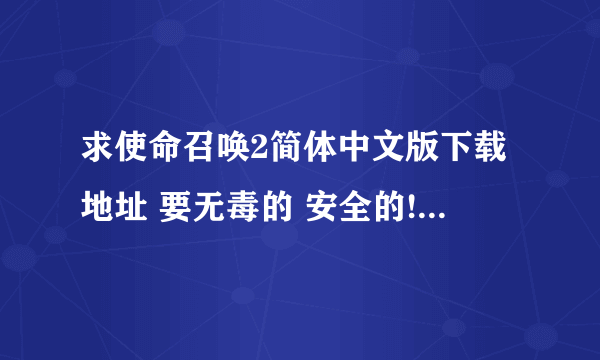 求使命召唤2简体中文版下载地址 要无毒的 安全的!!!!!!!!