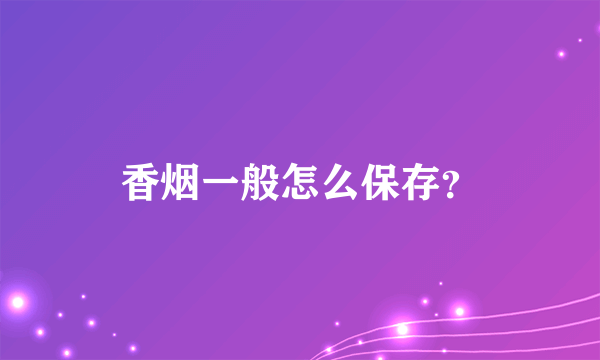 香烟一般怎么保存？