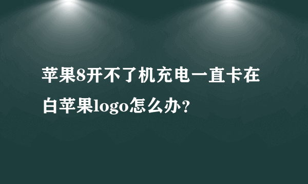 苹果8开不了机充电一直卡在白苹果logo怎么办？