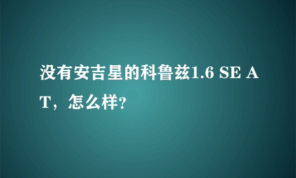 没有安吉星的科鲁兹1.6 SE AT，怎么样？