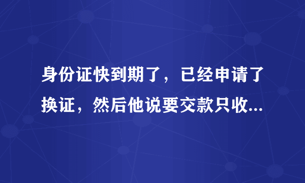 身份证快到期了，已经申请了换证，然后他说要交款只收微信的，但是扫了后显示不出来，该怎么办，如图。