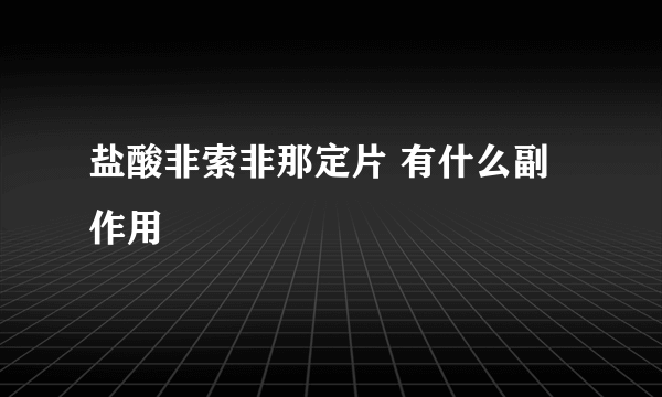 盐酸非索非那定片 有什么副作用