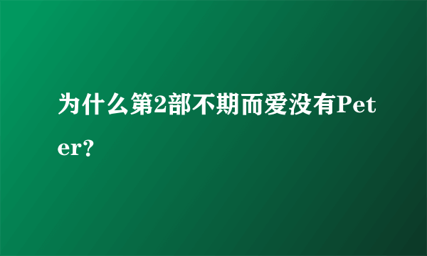 为什么第2部不期而爱没有Peter？