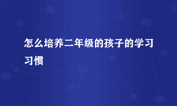 怎么培养二年级的孩子的学习习惯