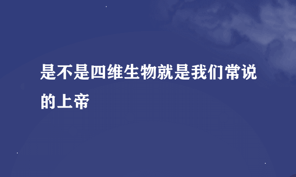 是不是四维生物就是我们常说的上帝