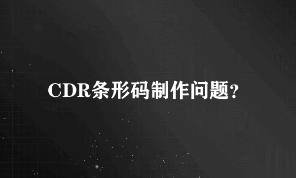 CDR条形码制作问题？