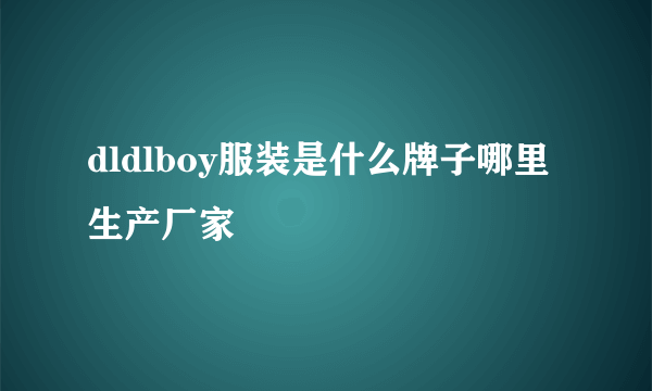 dldlboy服装是什么牌子哪里生产厂家