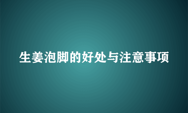 生姜泡脚的好处与注意事项