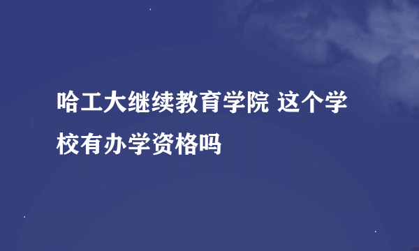 哈工大继续教育学院 这个学校有办学资格吗