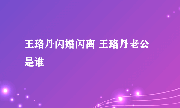 王珞丹闪婚闪离 王珞丹老公是谁