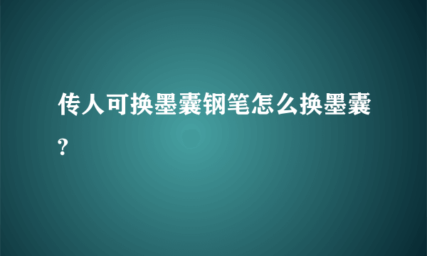 传人可换墨囊钢笔怎么换墨囊?