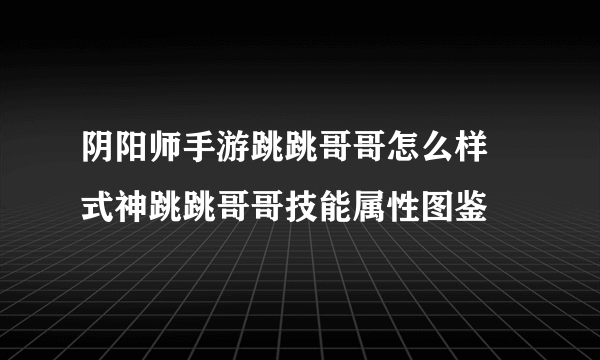 阴阳师手游跳跳哥哥怎么样 式神跳跳哥哥技能属性图鉴