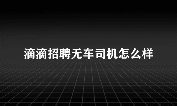 滴滴招聘无车司机怎么样