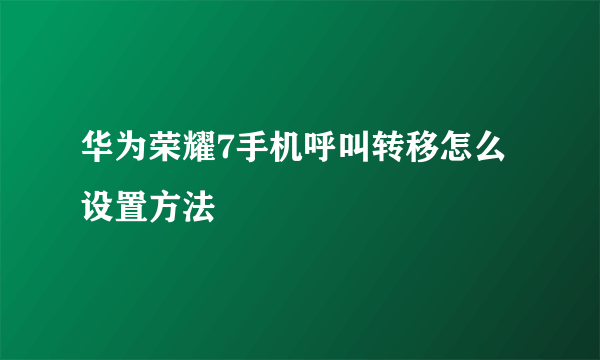 华为荣耀7手机呼叫转移怎么设置方法