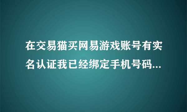 在交易猫买网易游戏账号有实名认证我已经绑定手机号码会不会被找回