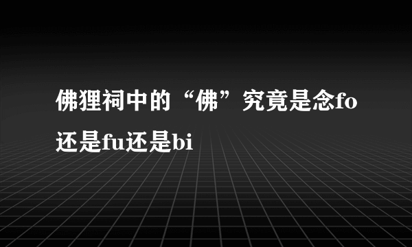 佛狸祠中的“佛”究竟是念fo还是fu还是bi