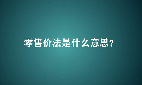 零售价法是什么意思？