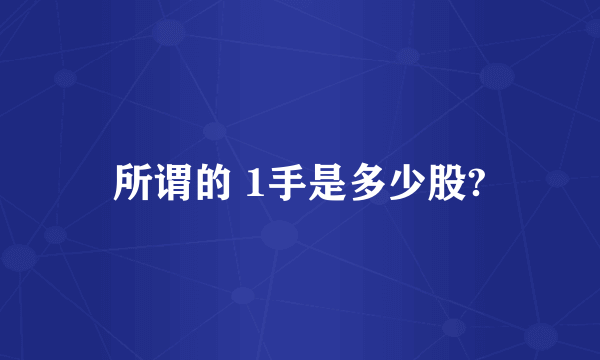 所谓的 1手是多少股?