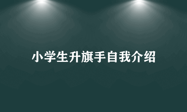 小学生升旗手自我介绍