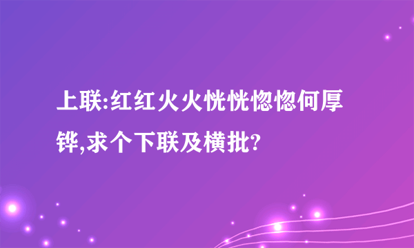 上联:红红火火恍恍惚惚何厚铧,求个下联及横批?