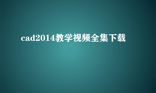 cad2014教学视频全集下载