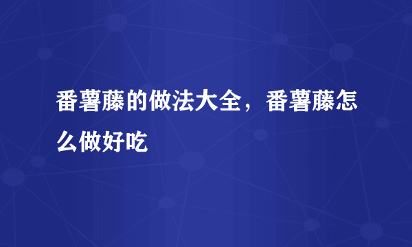 番薯藤的做法大全，番薯藤怎么做好吃