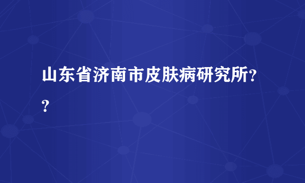 山东省济南市皮肤病研究所？？