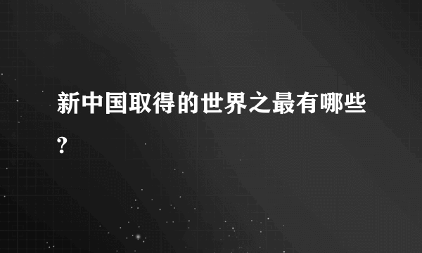 新中国取得的世界之最有哪些?