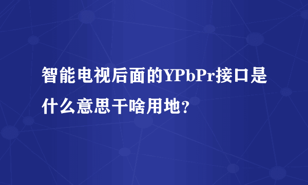 智能电视后面的YPbPr接口是什么意思干啥用地？