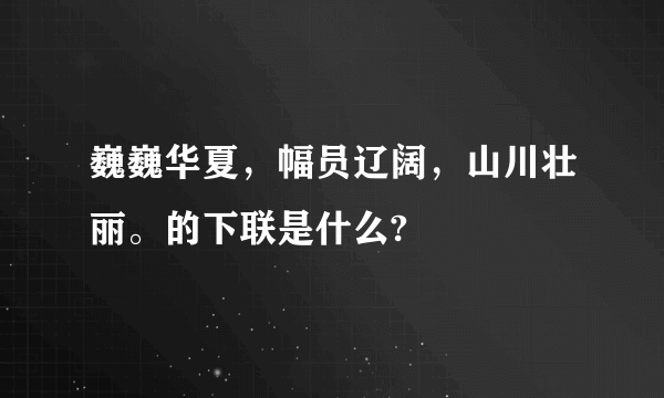 巍巍华夏，幅员辽阔，山川壮丽。的下联是什么?