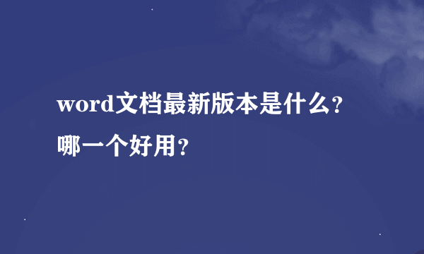 word文档最新版本是什么？哪一个好用？