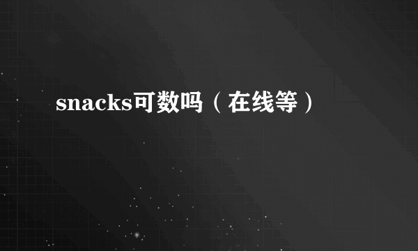 snacks可数吗（在线等）