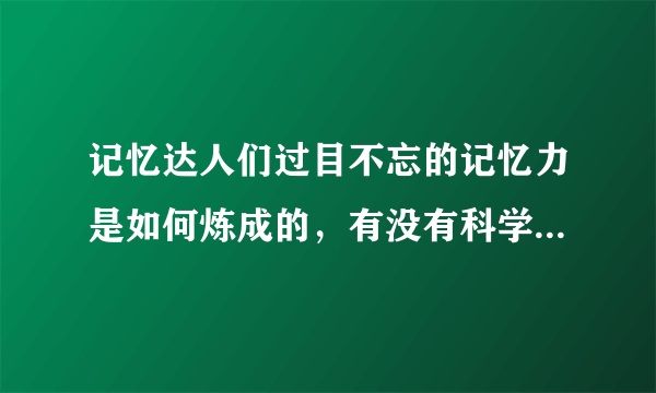 记忆达人们过目不忘的记忆力是如何炼成的，有没有科学的方法训练的和他们一样。