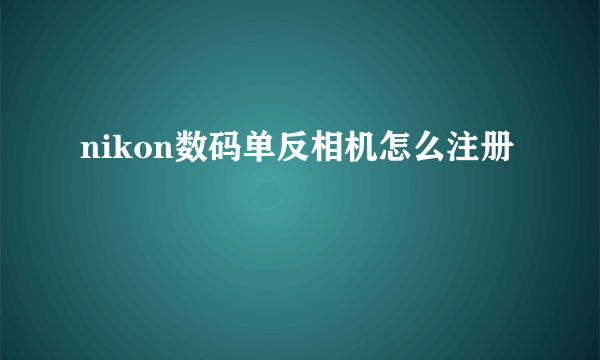 nikon数码单反相机怎么注册