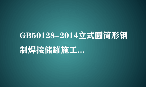 GB50128-2014立式圆筒形钢制焊接储罐施工及验收规范哪位有？