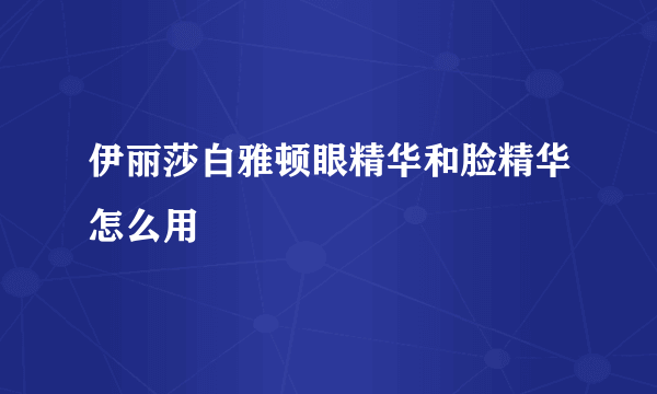 伊丽莎白雅顿眼精华和脸精华怎么用