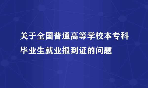 关于全国普通高等学校本专科毕业生就业报到证的问题