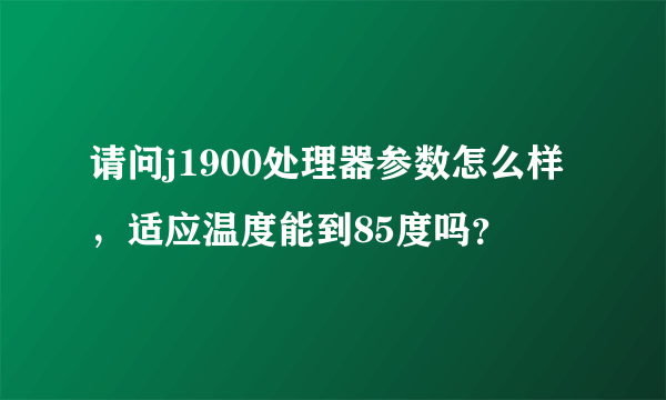 请问j1900处理器参数怎么样，适应温度能到85度吗？