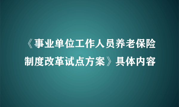 《事业单位工作人员养老保险制度改革试点方案》具体内容