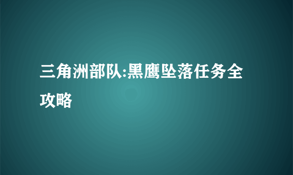 三角洲部队:黑鹰坠落任务全攻略