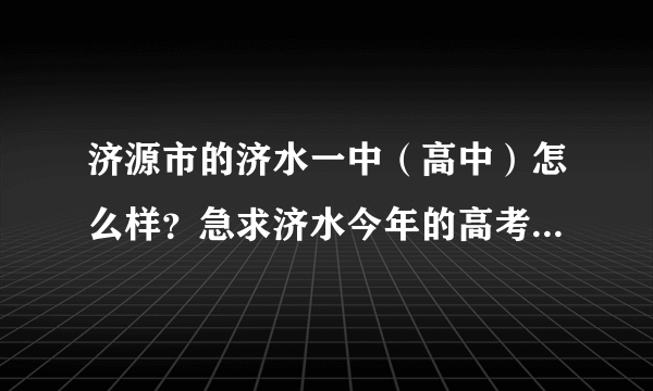 济源市的济水一中（高中）怎么样？急求济水今年的高考成绩！！！！