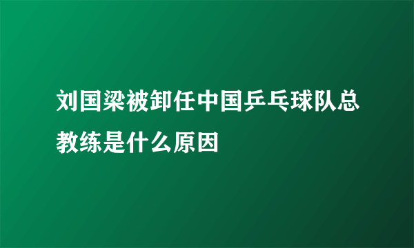 刘国梁被卸任中国乒乓球队总教练是什么原因