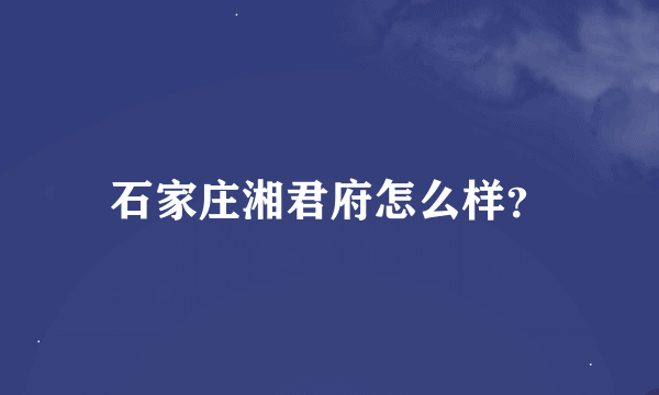 石家庄湘君府怎么样？