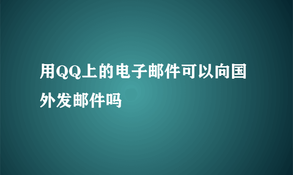 用QQ上的电子邮件可以向国外发邮件吗