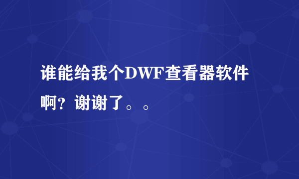 谁能给我个DWF查看器软件啊？谢谢了。。