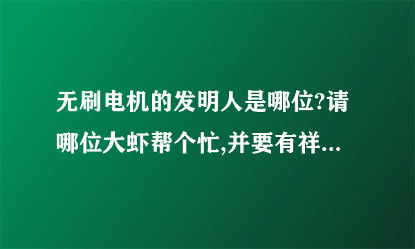 无刷电机的发明人是哪位?请哪位大虾帮个忙,并要有祥细资料更好.谢谢!