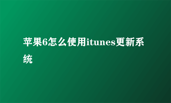 苹果6怎么使用itunes更新系统