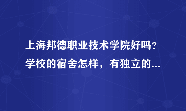 上海邦德职业技术学院好吗？学校的宿舍怎样，有独立的卫生间吗？