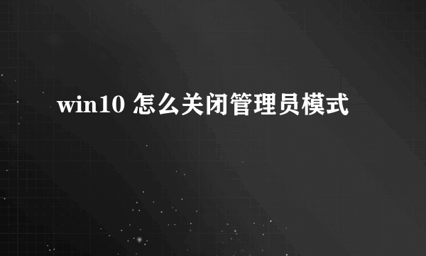 win10 怎么关闭管理员模式